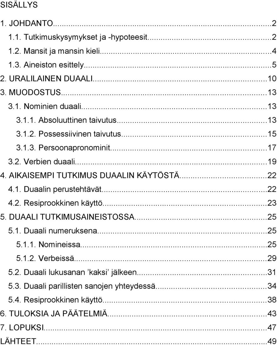 ..22 4.2. Resiprookkinen käyttö...23 5. DUAALI TUTKIMUSAINEISTOSSA...25 5.1. Duaali numeruksena...25 5.1.1. Nomineissa...25 5.1.2. Verbeissä...29 5.2. Duaali lukusanan kaksi jälkeen.