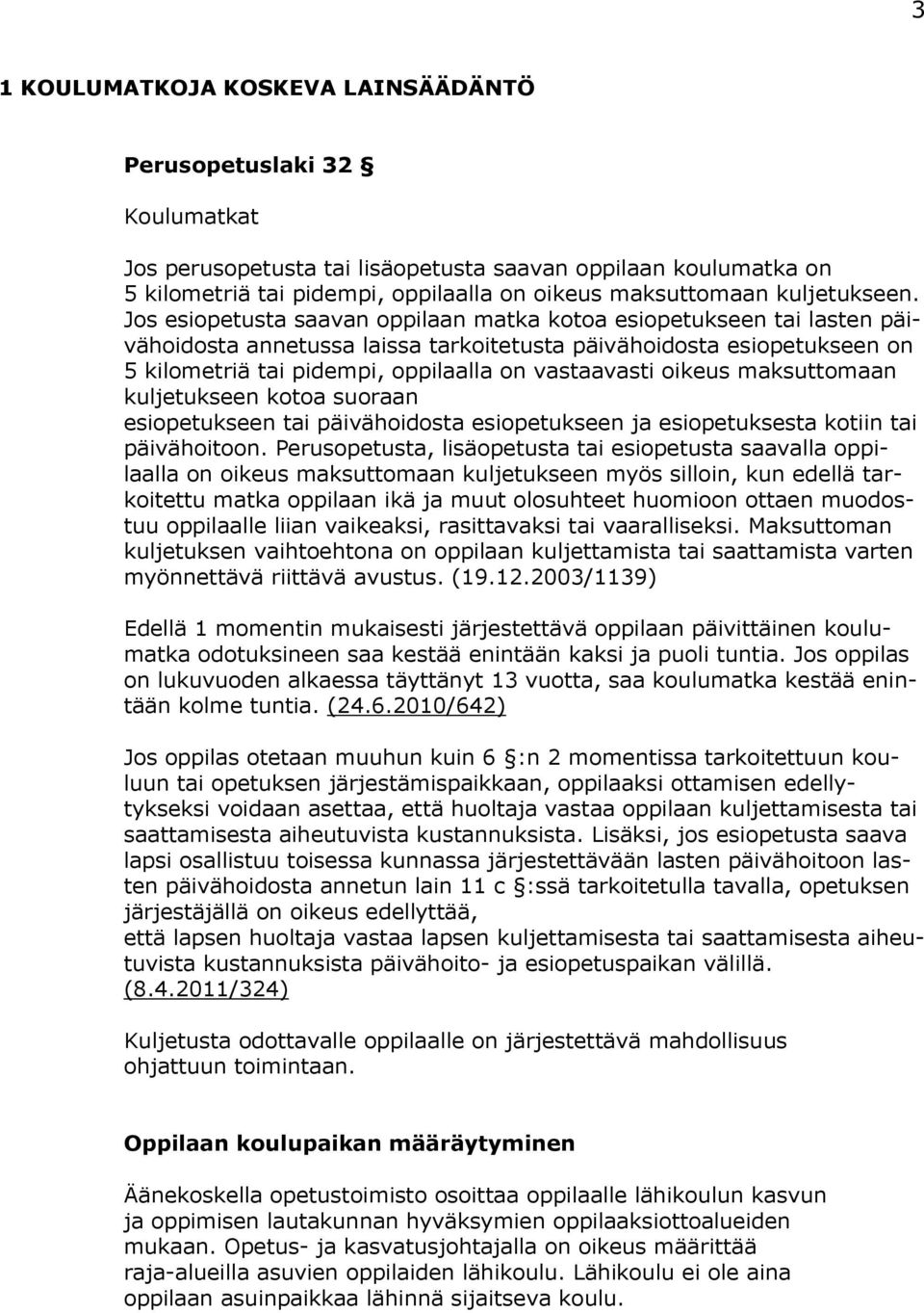 Jos esiopetusta saavan oppilaan matka kotoa esiopetukseen tai lasten päivähoidosta annetussa laissa tarkoitetusta päivähoidosta esiopetukseen on 5 kilometriä tai pidempi, oppilaalla on vastaavasti