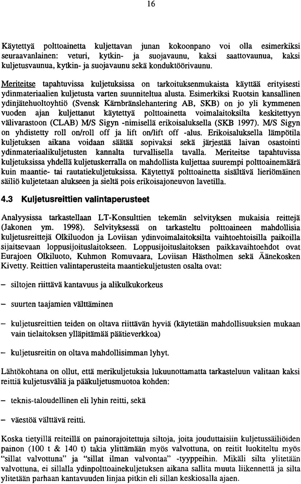 Esimerkiksi Ruotsin kansallinen ydinjätehuoltoyhtiö (Svensk Kärnbränslehantering AB, SKB) on jo yli kymmenen vuoden ajan kuljettanut käytettyä polttoainetta voimalaitoksilta keskitettyyn