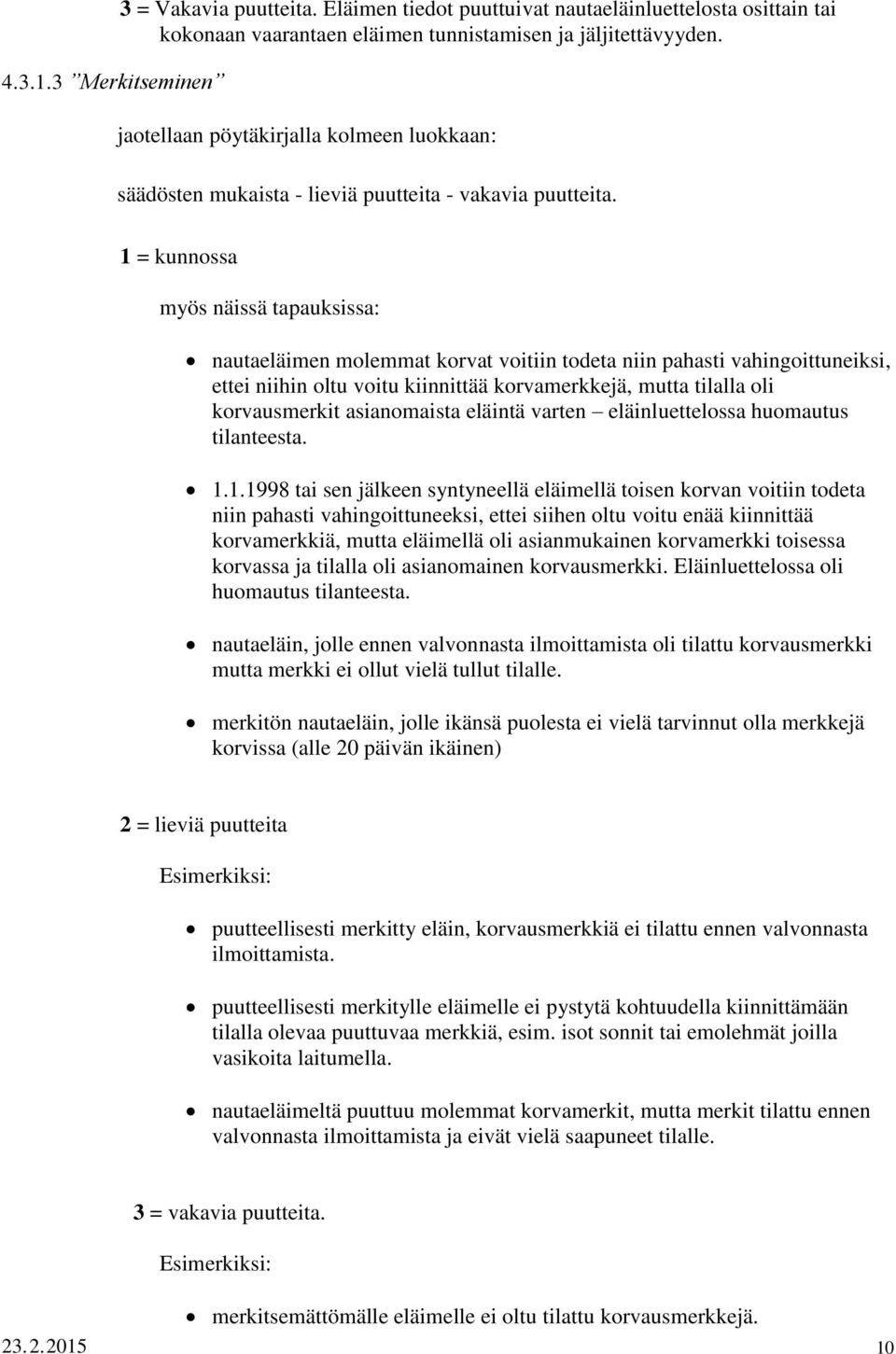 1 = kunnossa myös näissä tapauksissa: nautaeläimen molemmat korvat voitiin todeta niin pahasti vahingoittuneiksi, ettei niihin oltu voitu kiinnittää korvamerkkejä, mutta tilalla oli korvausmerkit