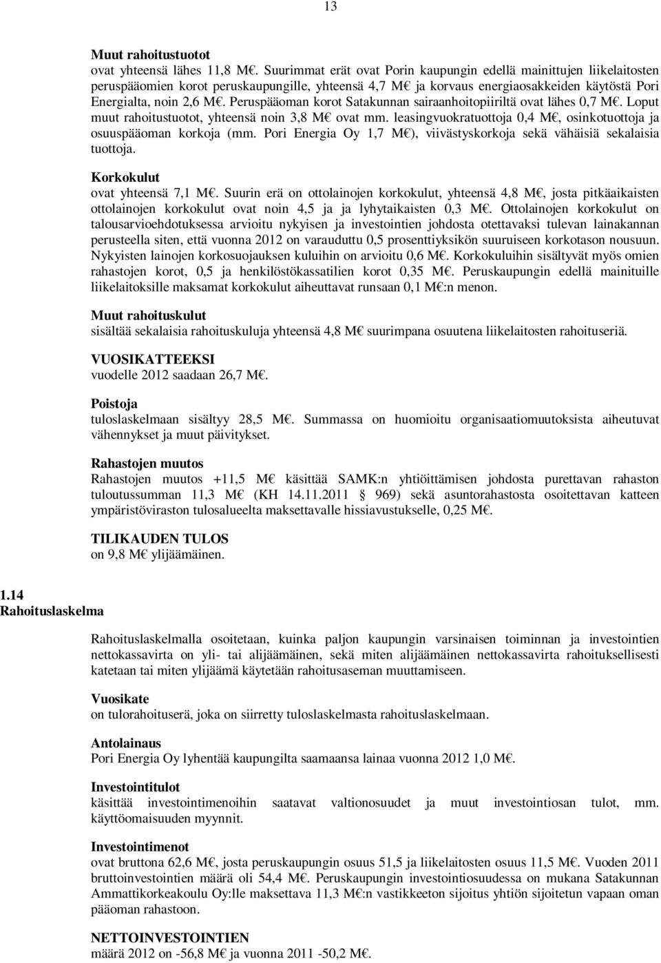 Peruspääoman korot Satakunnan sairaanhoitopiiriltä ovat lähes 0,7 M. Loput muut rahoitustuotot, yhteensä noin 3,8 M ovat mm. leasingvuokratuottoja 0,4 M, osinkotuottoja ja osuuspääoman korkoja (mm.