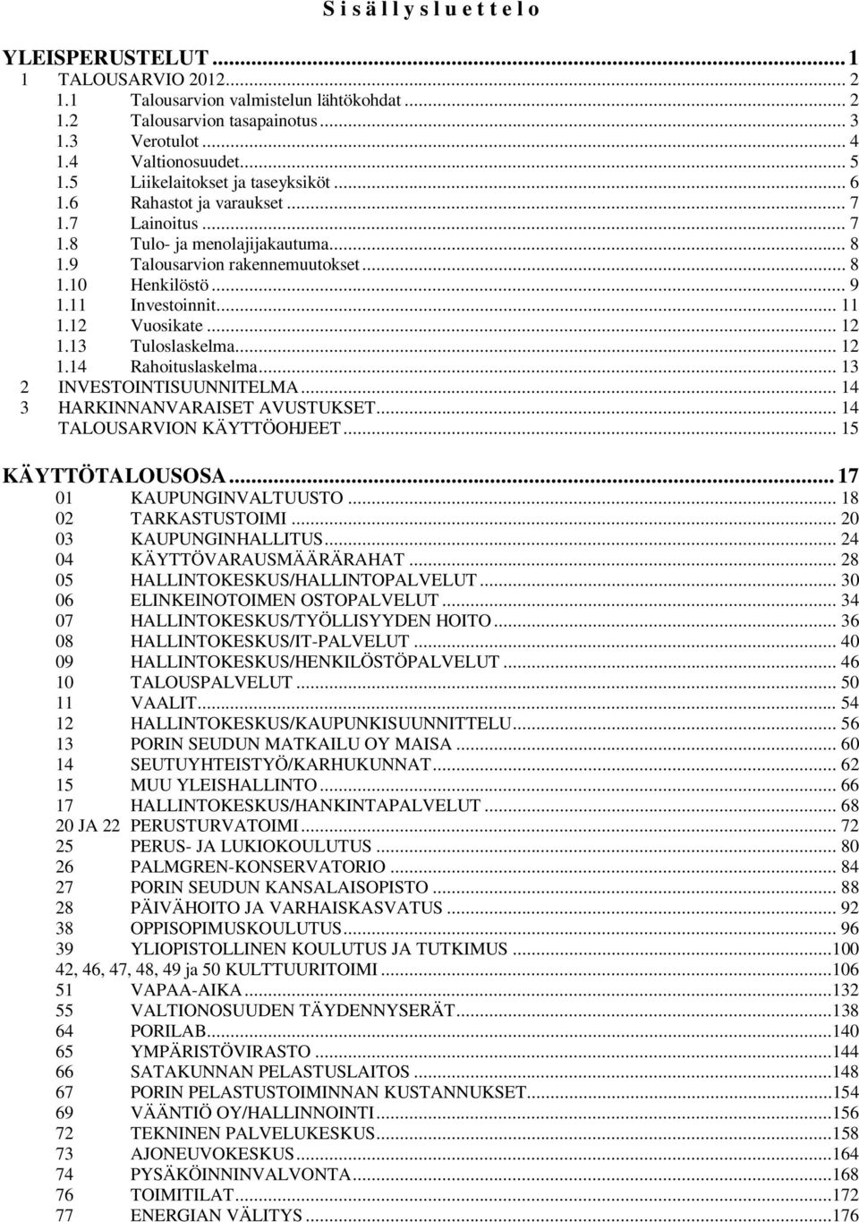 11 Investoinnit... 11 1.12 Vuosikate... 12 1.13 Tuloslaskelma... 12 1.14 Rahoituslaskelma... 13 2 INVESTOINTISUUNNITELMA... 14 3 HARKINNANVARAISET AVUSTUKSET... 14 TALOUSARVION KÄYTTÖOHJEET.