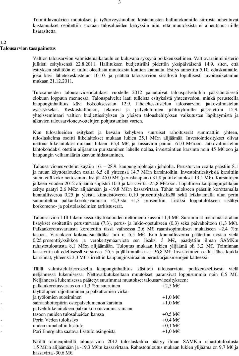 Hallituksen budjettiriihi pidettiin yksipäiväisenä 14.9. siten, että esityksen sisältöön ei tullut oleellisia muutoksia kuntien kannalta. Esitys annettiin 5.10.