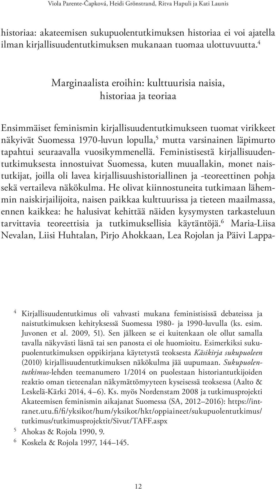 4 Marginaalista eroihin: kulttuurisia naisia, historiaa ja teoriaa Ensimmäiset feminismin kirjallisuudentutkimukseen tuomat virikkeet näkyivät Suomessa 1970-luvun lopulla, 5 mutta varsinainen