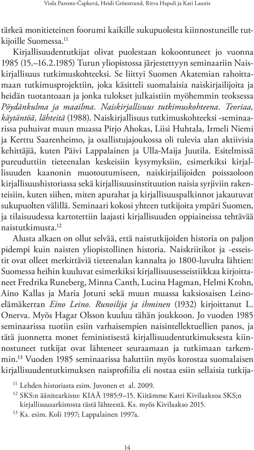 Se liittyi Suomen Akatemian rahoittamaan tutkimusprojektiin, joka käsitteli suomalaisia naiskirjailijoita ja heidän tuotantoaan ja jonka tulokset julkaistiin myöhemmin teoksessa Pöydänkulma ja