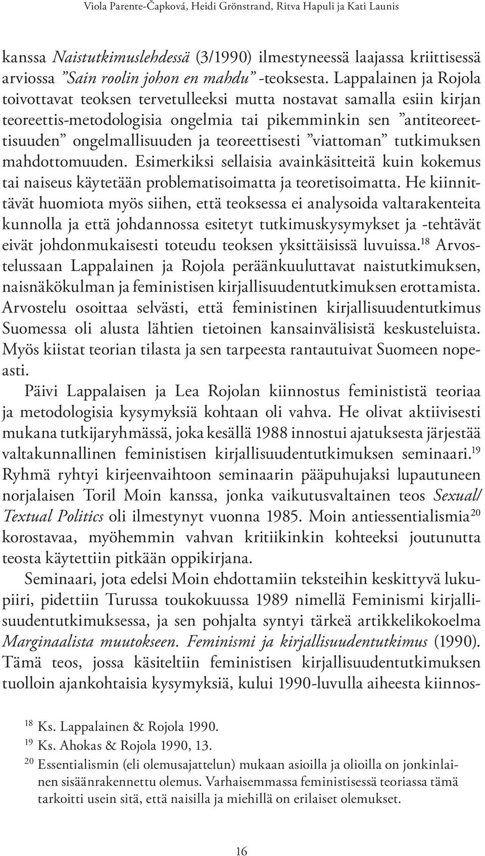 teoreettisesti viattoman tutkimuksen mahdottomuuden. Esimerkiksi sellaisia avainkäsitteitä kuin kokemus tai naiseus käytetään problematisoimatta ja teoretisoimatta.