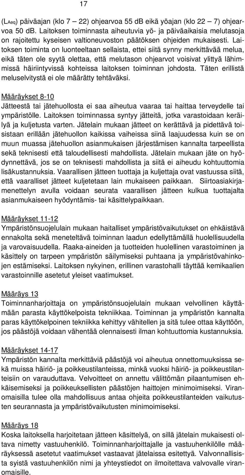 Laitoksen toiminta on luonteeltaan sellaista, ettei siitä synny merkittävää melua, eikä täten ole syytä olettaa, että melutason ohjearvot voisivat ylittyä lähimmissä häiriintyvissä kohteissa