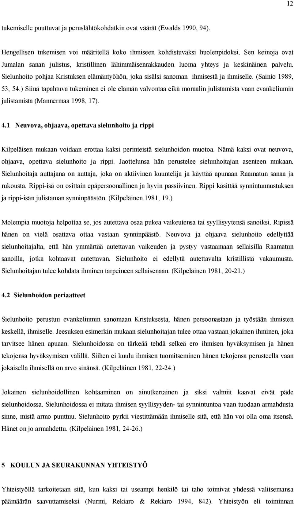 (Sainio 1989, 53, 54.) Siinä tapahtuva tukeminen ei ole elämän valvontaa eikä moraalin julistamista vaan evankeliumin julistamista (Mannermaa 1998, 17). 4.