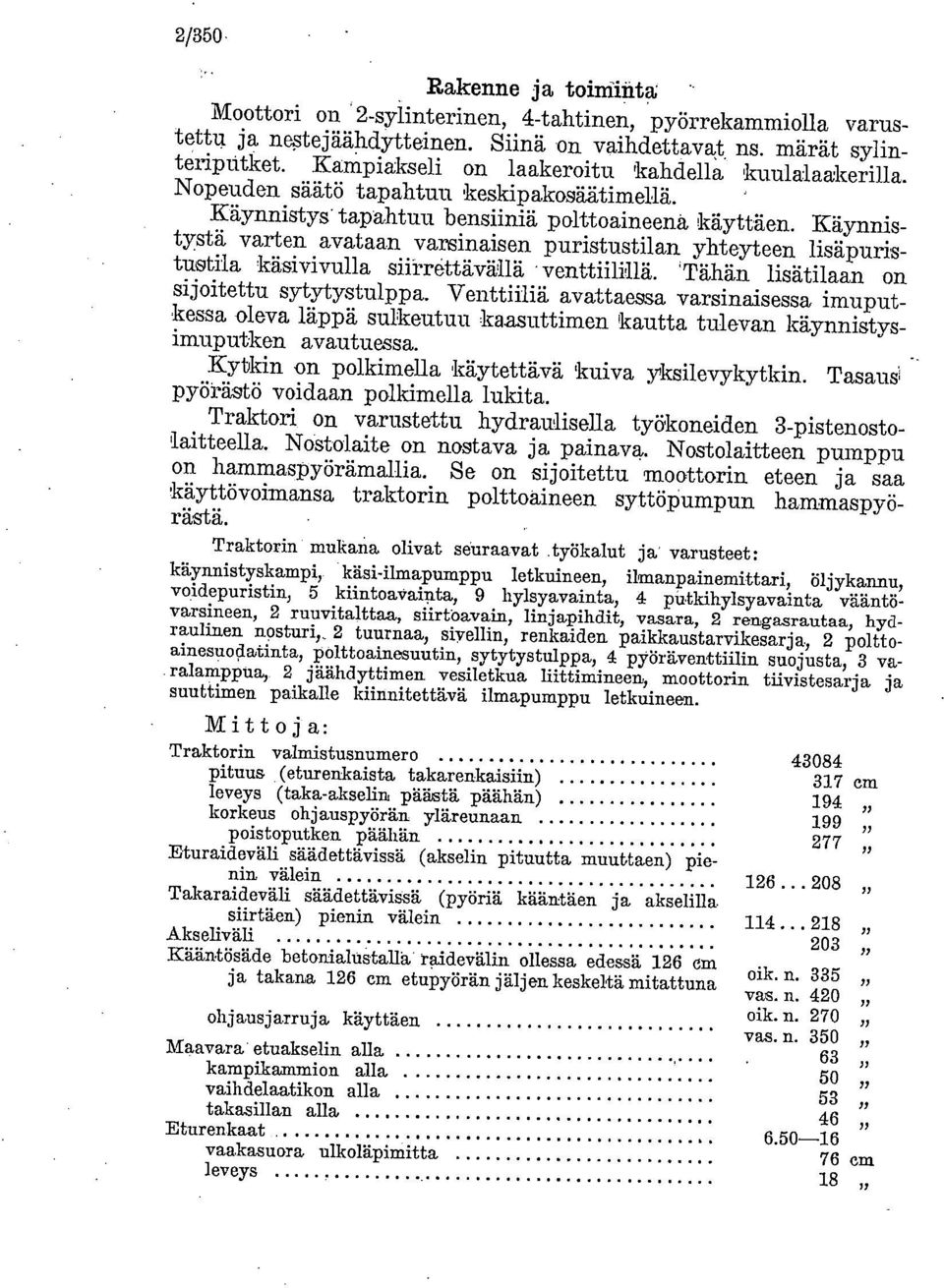 Käynnistystä varten avataan varsinaisen puristustilan yhteyteen lisäpuristustila käsivivulla siirrettävällä ven.ttiilillä. 'Tähän lisätilaan on sijoitettu sytytystulppa.