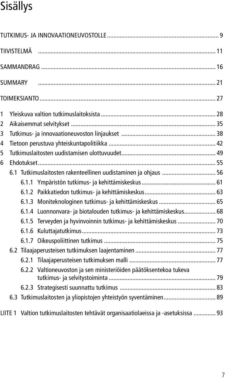 1 Tutkimuslaitosten rakenteellinen uudistaminen ja ohjaus... 56 6.1.1 Ympäristön tutkimus- ja kehittämiskeskus... 61 6.1.2 Paikkatiedon tutkimus- ja kehittämiskeskus... 63 6.1.3 Moniteknologinen tutkimus- ja kehittämiskeskus.