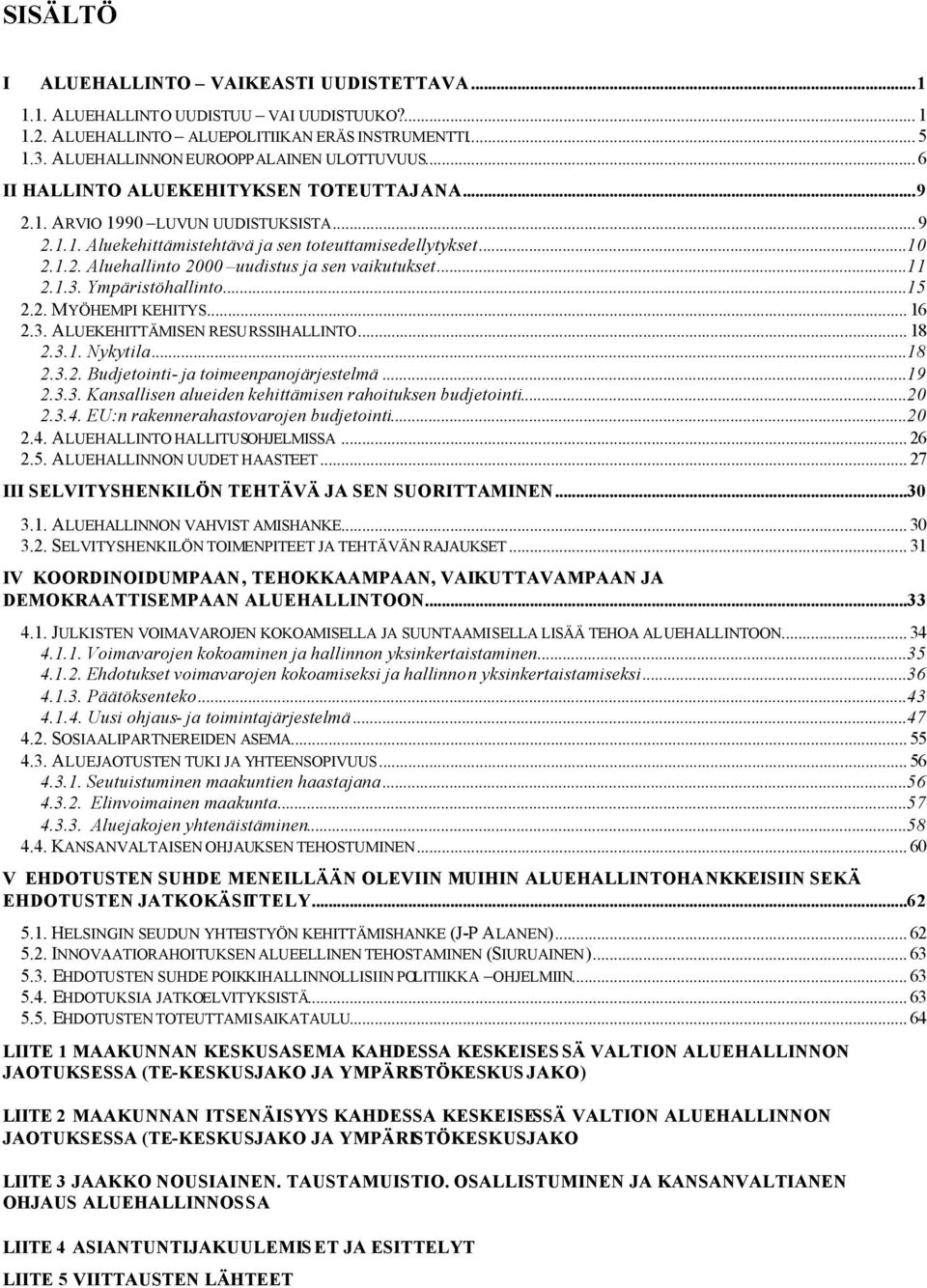 ..11 2.1.3. Ympäristöhallinto...15 2.2. MYÖHEMPI KEHITYS... 16 2.3. ALUEKEHITTÄMISEN RESURSSIHALLINTO... 18 2.3.1. Nykytila...18 2.3.2. Budjetointi- ja toimeenpanojärjestelmä...19 2.3.3. Kansallisen alueiden kehittämisen rahoituksen budjetointi.