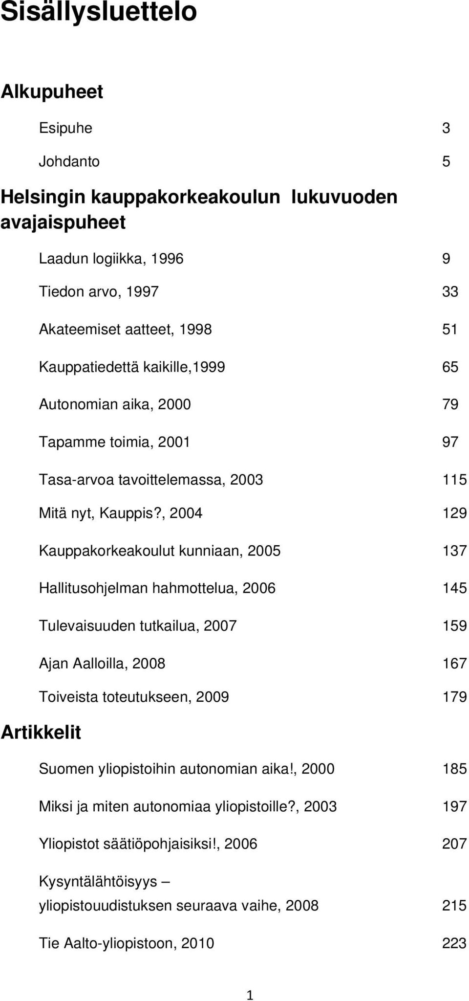 , 2004 129 Kauppakorkeakoulut kunniaan, 2005 137 Hallitusohjelman hahmottelua, 2006 145 Tulevaisuuden tutkailua, 2007 159 Ajan Aalloilla, 2008 167 Toiveista toteutukseen, 2009 179