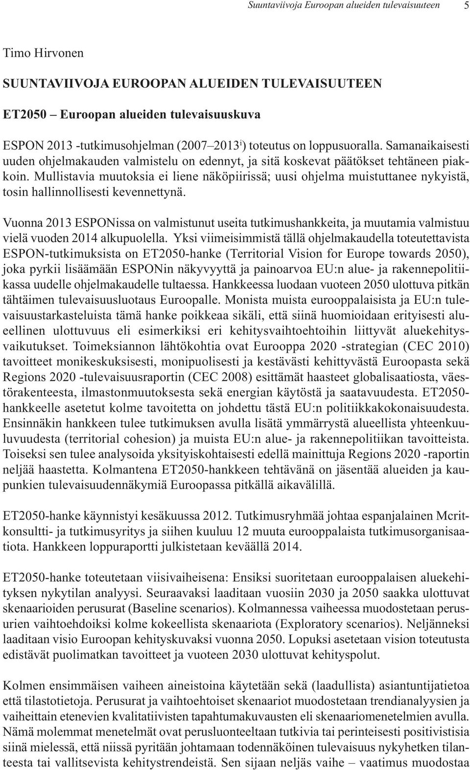 Mullistavia muutoksia ei liene näköpiirissä; uusi ohjelma muistuttanee nykyistä, tosin hallinnollisesti kevennettynä.