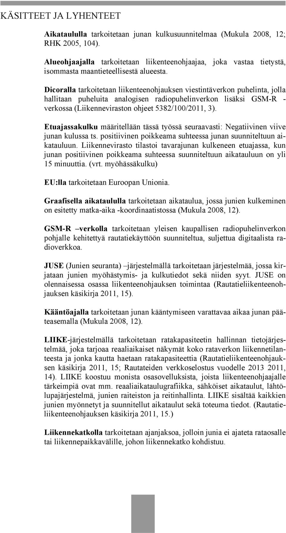 Dicoralla tarkoitetaan liikenteenohjauksen viestintäverkon puhelinta, jolla hallitaan puheluita analogisen radiopuhelinverkon lisäksi GSM-R - verkossa (Liikenneviraston ohjeet 5382/100/2011, 3).