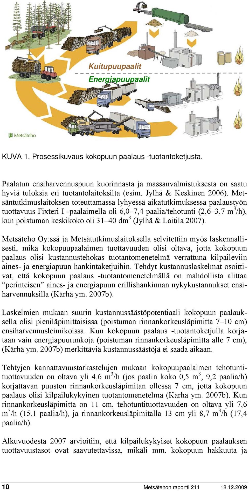 Metsäntutkimuslaitoksen toteuttamassa lyhyessä aikatutkimuksessa paalaustyön tuottavuus Fixteri I -paalaimella oli 6,0 7,4 paalia/tehotunti (2,6 3,7 m 3 /h), kun poistuman keskikoko oli 31 40 dm 3