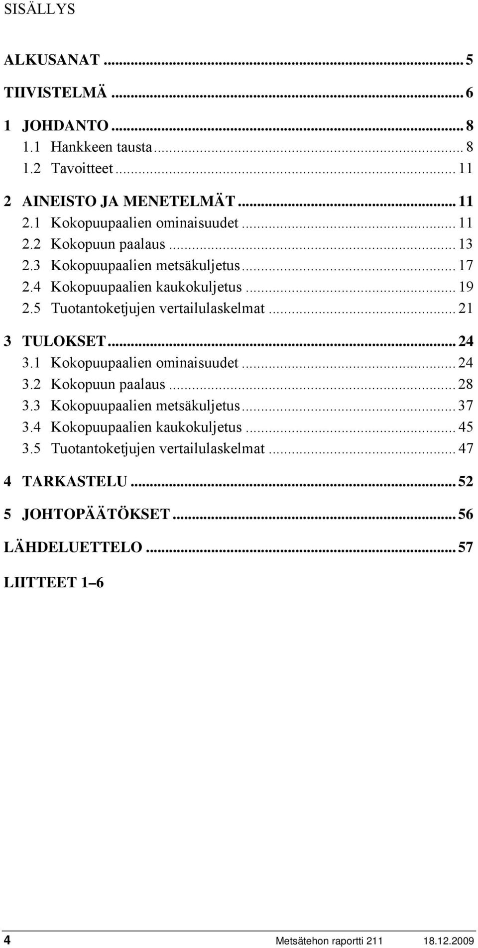 .. 21 3 TULOKSET... 24 3.1 Kokopuupaalien ominaisuudet... 24 3.2 Kokopuun paalaus... 28 3.3 Kokopuupaalien metsäkuljetus... 37 3.4 Kokopuupaalien kaukokuljetus.