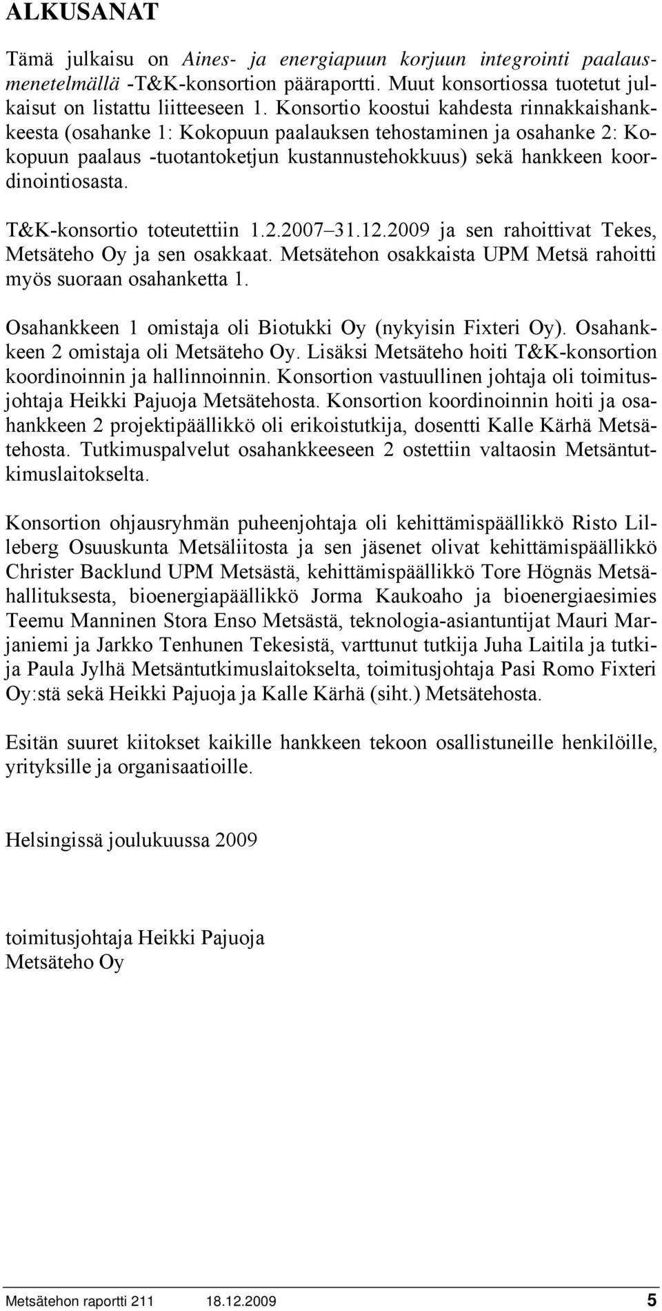 T&K-konsortio toteutettiin 1.2.2007 31.12.2009 ja sen rahoittivat Tekes, Metsäteho Oy ja sen osakkaat. Metsätehon osakkaista UPM Metsä rahoitti myös suoraan osahanketta 1.