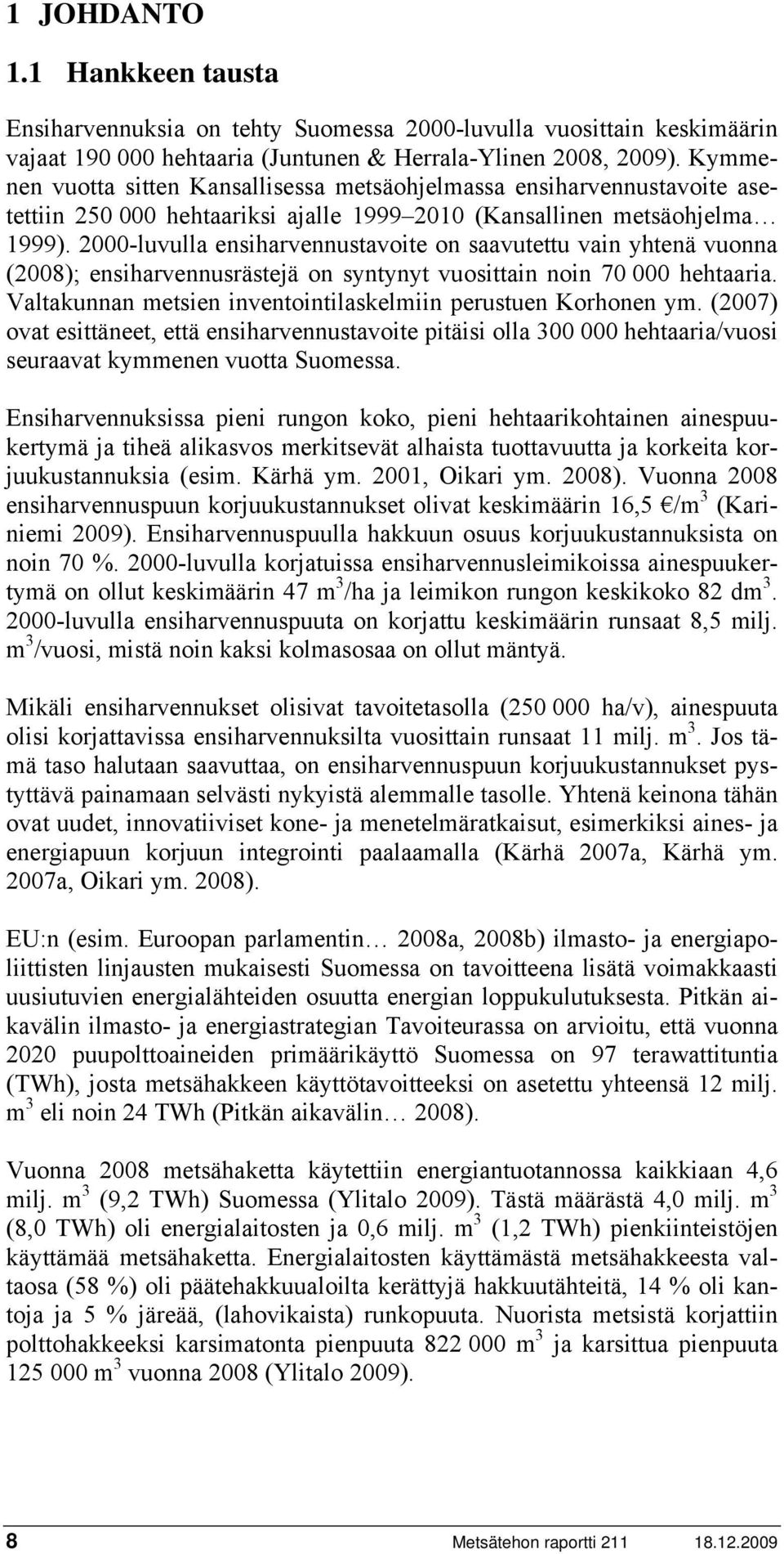 2000-luvulla ensiharvennustavoite on saavutettu vain yhtenä vuonna (2008); ensiharvennusrästejä on syntynyt vuosittain noin 70 000 hehtaaria.