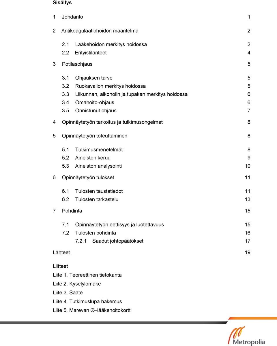 1 Tutkimusmenetelmät 8 5.2 Aineiston keruu 9 5.3 Aineiston analysointi 10 6 Opinnäytetyön tulokset 11 6.1 Tulosten taustatiedot 11 6.2 Tulosten tarkastelu 13 7 Pohdinta 15 7.