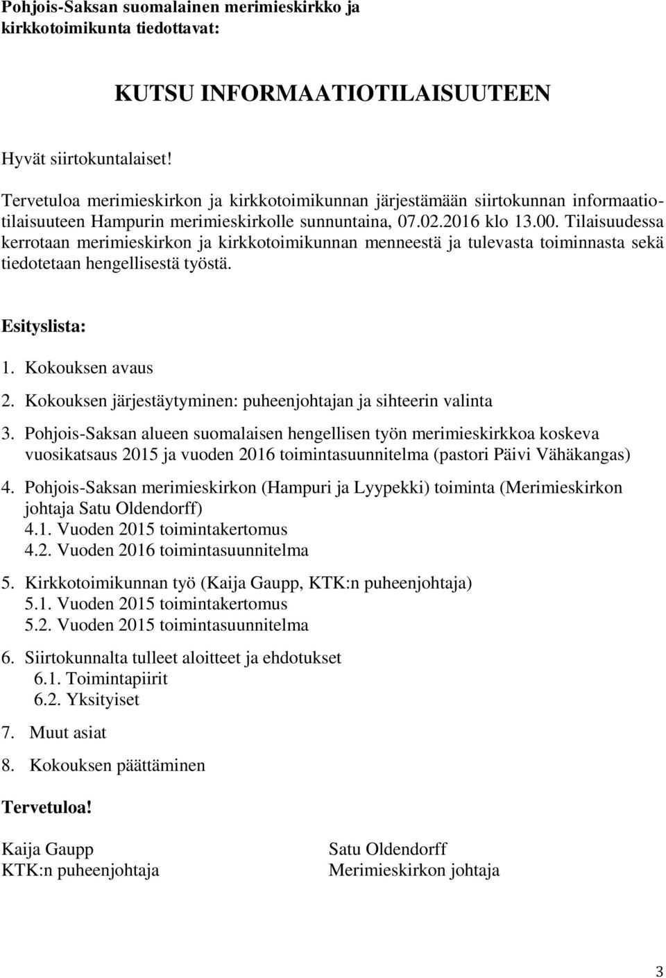 Tilaisuudessa kerrotaan merimieskirkon ja kirkkotoimikunnan menneestä ja tulevasta toiminnasta sekä tiedotetaan hengellisestä työstä. Esityslista: 1. Kokouksen avaus 2.