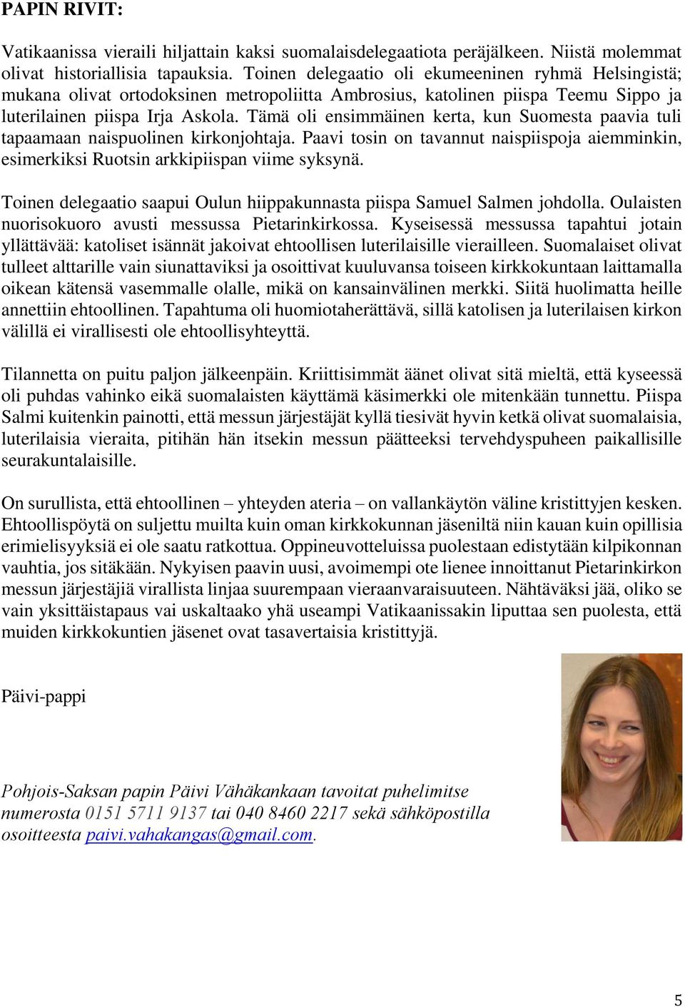 Tämä oli ensimmäinen kerta, kun Suomesta paavia tuli tapaamaan naispuolinen kirkonjohtaja. Paavi tosin on tavannut naispiispoja aiemminkin, esimerkiksi Ruotsin arkkipiispan viime syksynä.