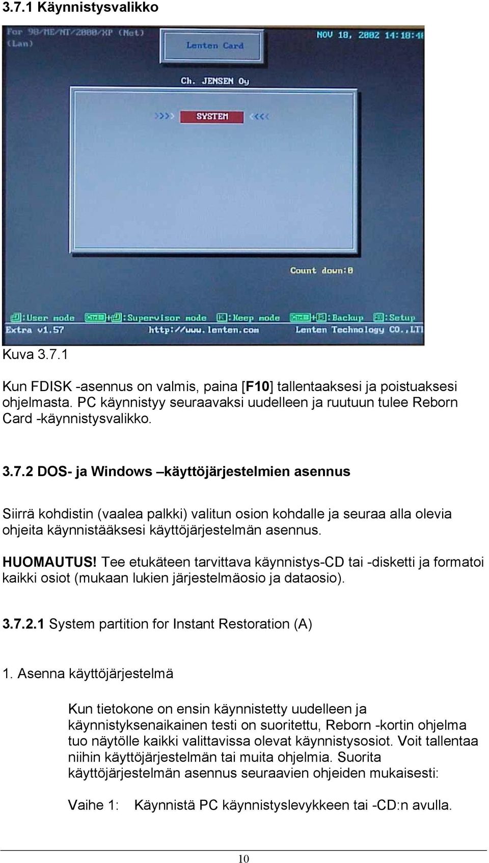 2 DOS- ja Windows käyttöjärjestelmien asennus Siirrä kohdistin (vaalea palkki) valitun osion kohdalle ja seuraa alla olevia ohjeita käynnistääksesi käyttöjärjestelmän asennus. HUOMAUTUS!