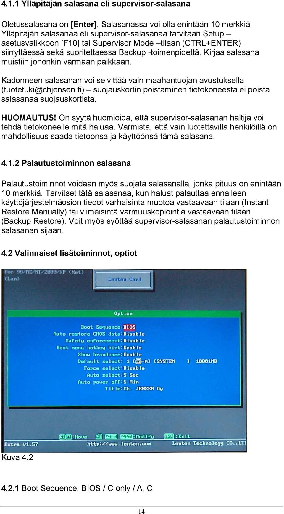 Kirjaa salasana muistiin johonkin varmaan paikkaan. Kadonneen salasanan voi selvittää vain maahantuojan avustuksella (tuotetuki@chjensen.