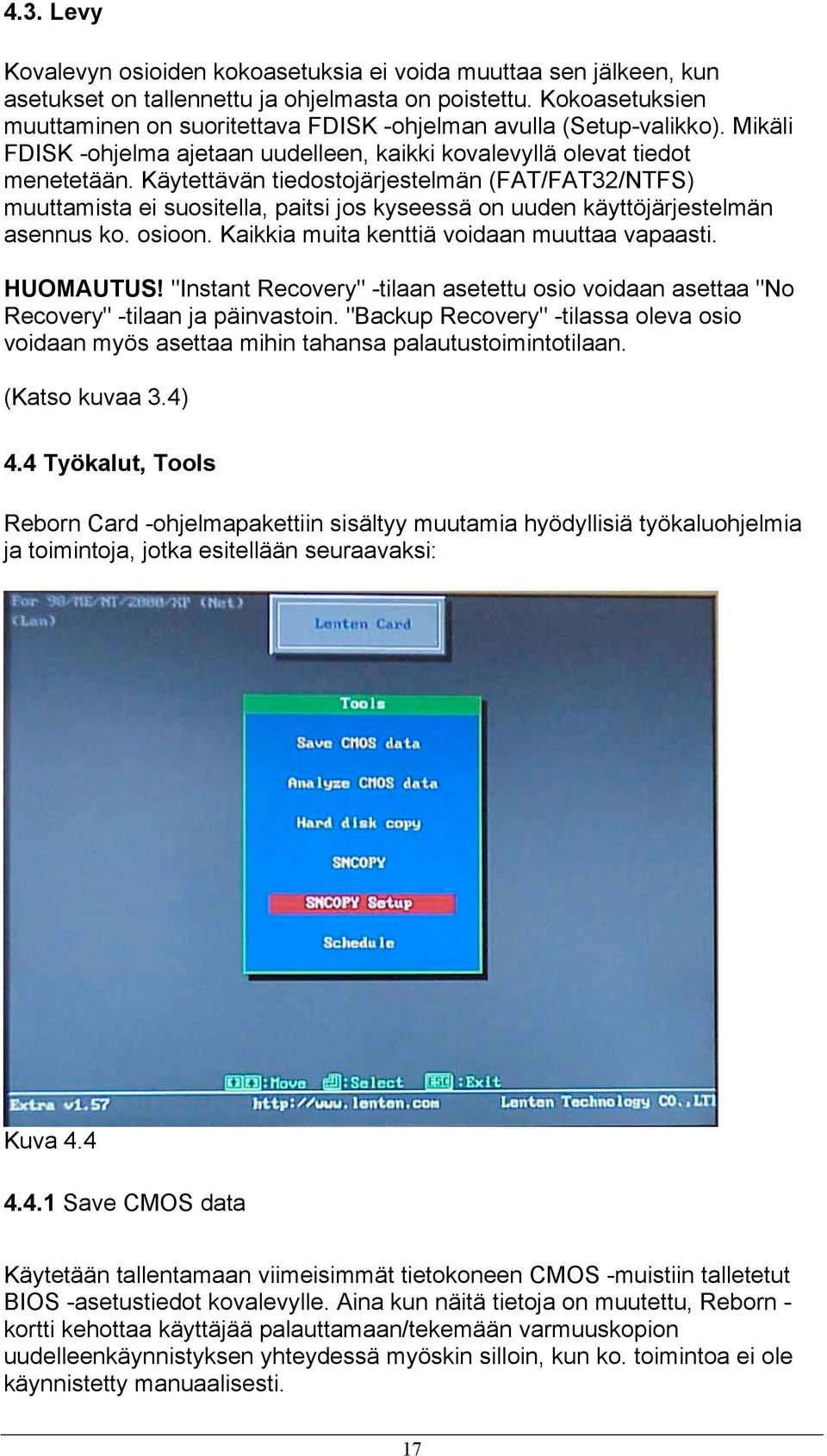 Käytettävän tiedostojärjestelmän (FAT/FAT32/NTFS) muuttamista ei suositella, paitsi jos kyseessä on uuden käyttöjärjestelmän asennus ko. osioon. Kaikkia muita kenttiä voidaan muuttaa vapaasti.