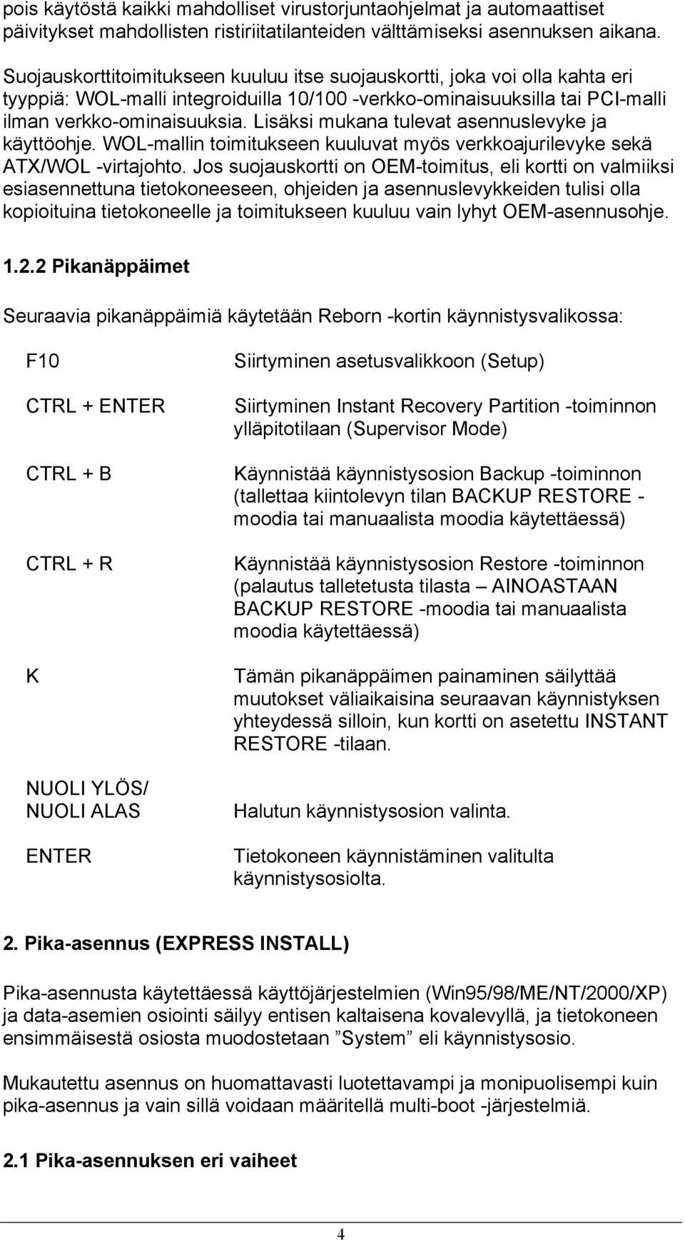 Lisäksi mukana tulevat asennuslevyke ja käyttöohje. WOL-mallin toimitukseen kuuluvat myös verkkoajurilevyke sekä ATX/WOL -virtajohto.