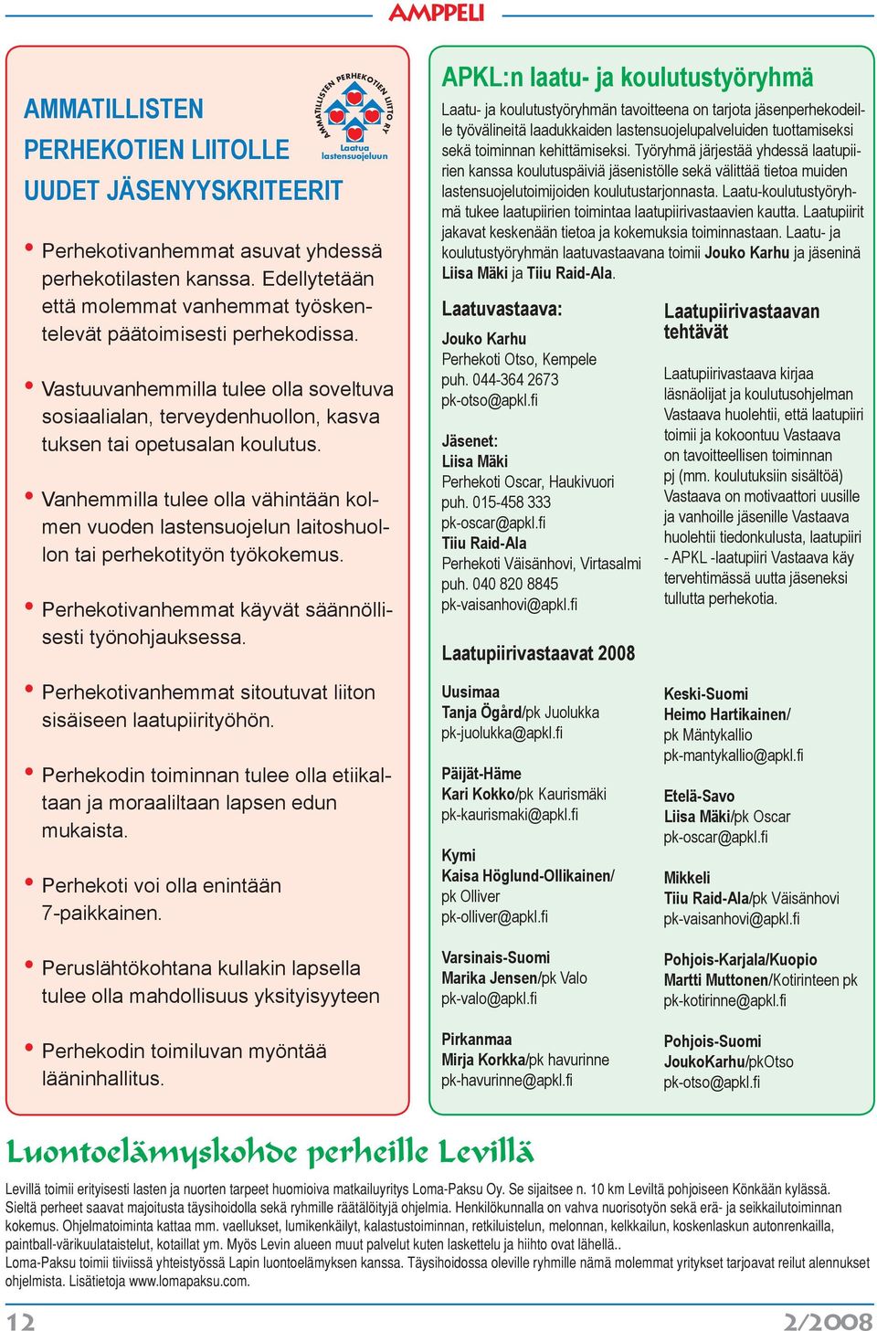 Vanhemmilla tulee olla vähintään kolmen vuoden lastensuojelun laitoshuollon tai perhekotityön työkokemus. Perhekotivanhemmat käyvät säännöllisesti työnohjauksessa.