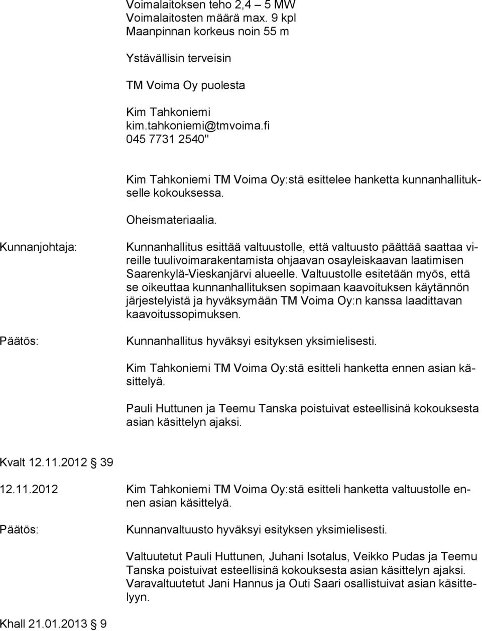 Kunnanhallitus esittää valtuustolle, että valtuusto päättää saattaa vireille tuulivoimarakentamista ohjaavan osayleiskaavan laatimisen Saa ren ky lä-vies kan järvi alueelle.