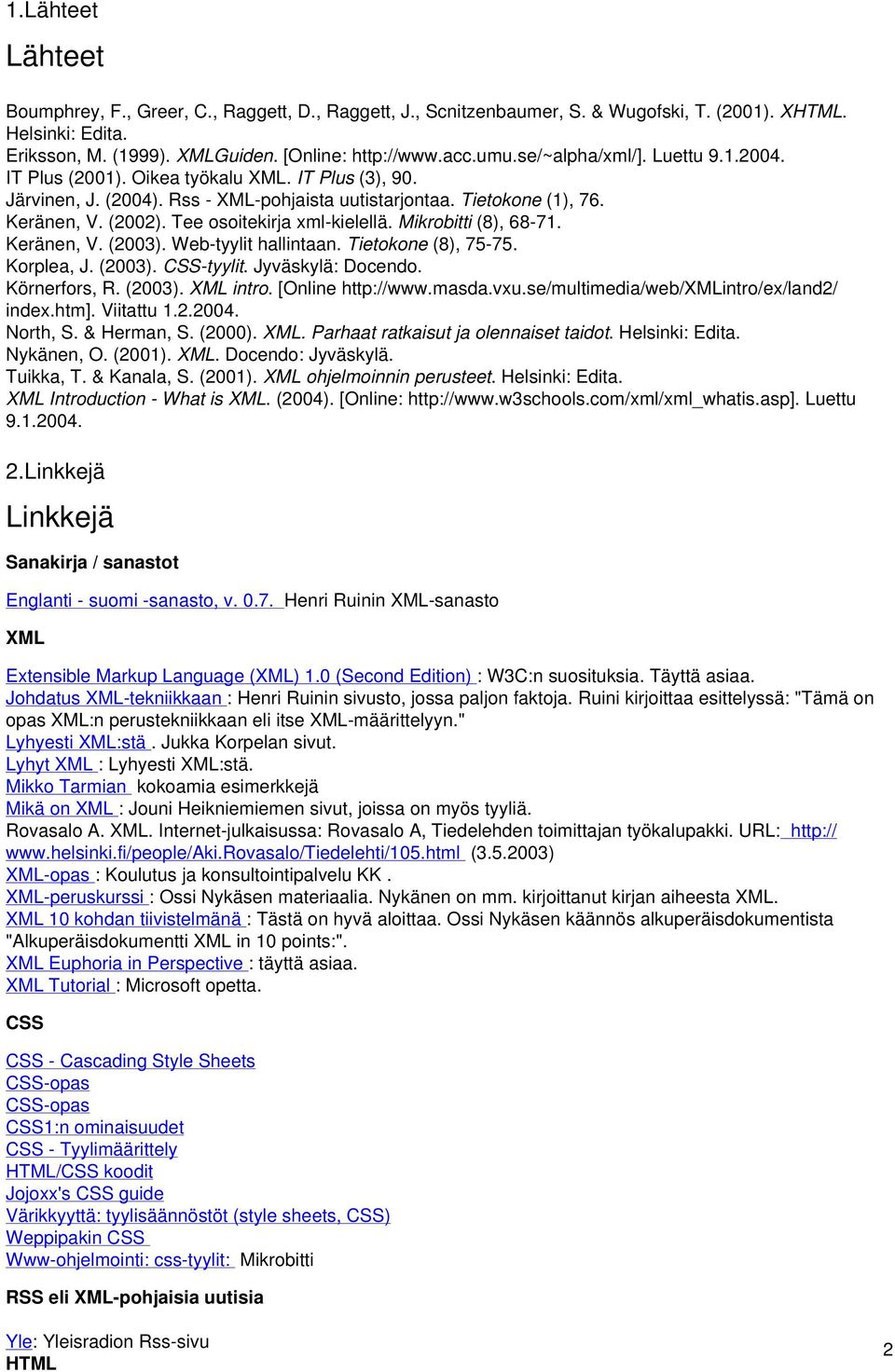 Tee osoitekirja xml-kielellä. Mikrobitti (8), 68-71. Keränen, V. (2003). Web-tyylit hallintaan. Tietokone (8), 75-75. Korplea, J. (2003). CSS-tyylit. Jyväskylä: Docendo. Körnerfors, R. (2003). XML intro.