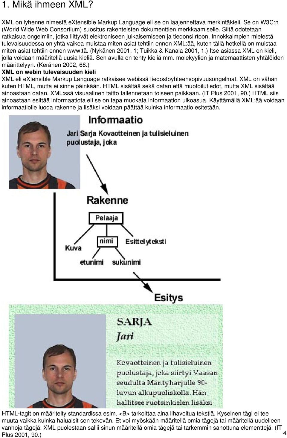 Innokkaimpien mielestä tulevaisuudessa on yhtä vaikea muistaa miten asiat tehtiin ennen XML:ää, kuten tällä hetkellä on muistaa miten asiat tehtiin ennen www:tä.