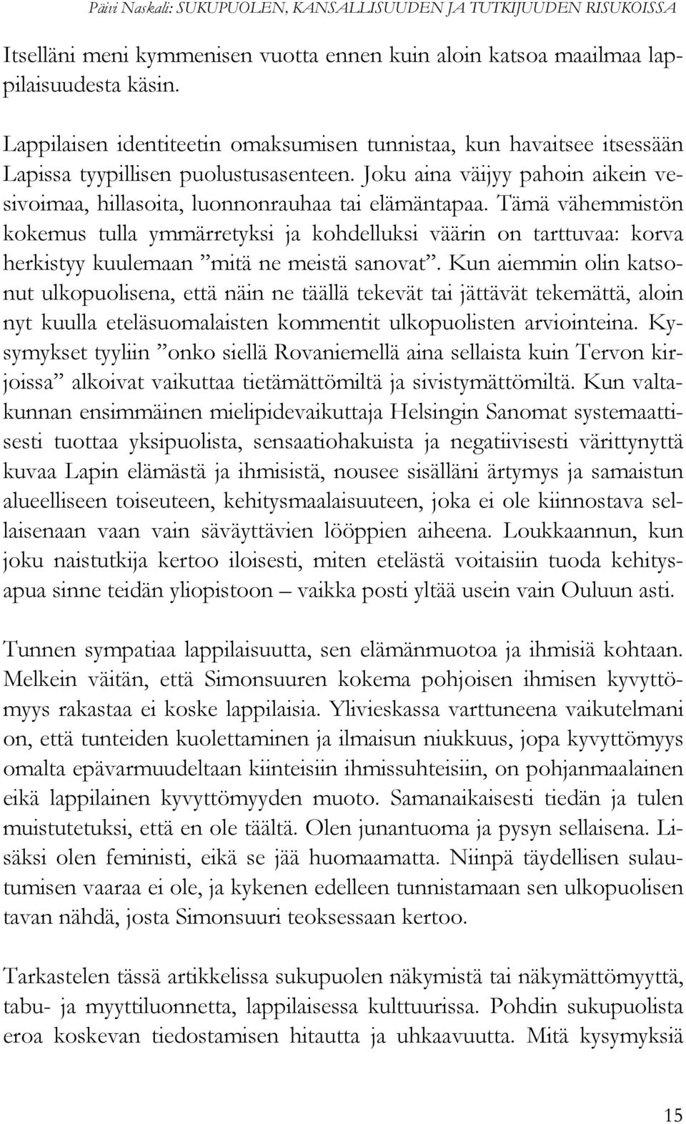 Tämä vähemmistön kokemus tulla ymmärretyksi ja kohdelluksi väärin on tarttuvaa: korva herkistyy kuulemaan mitä ne meistä sanovat.