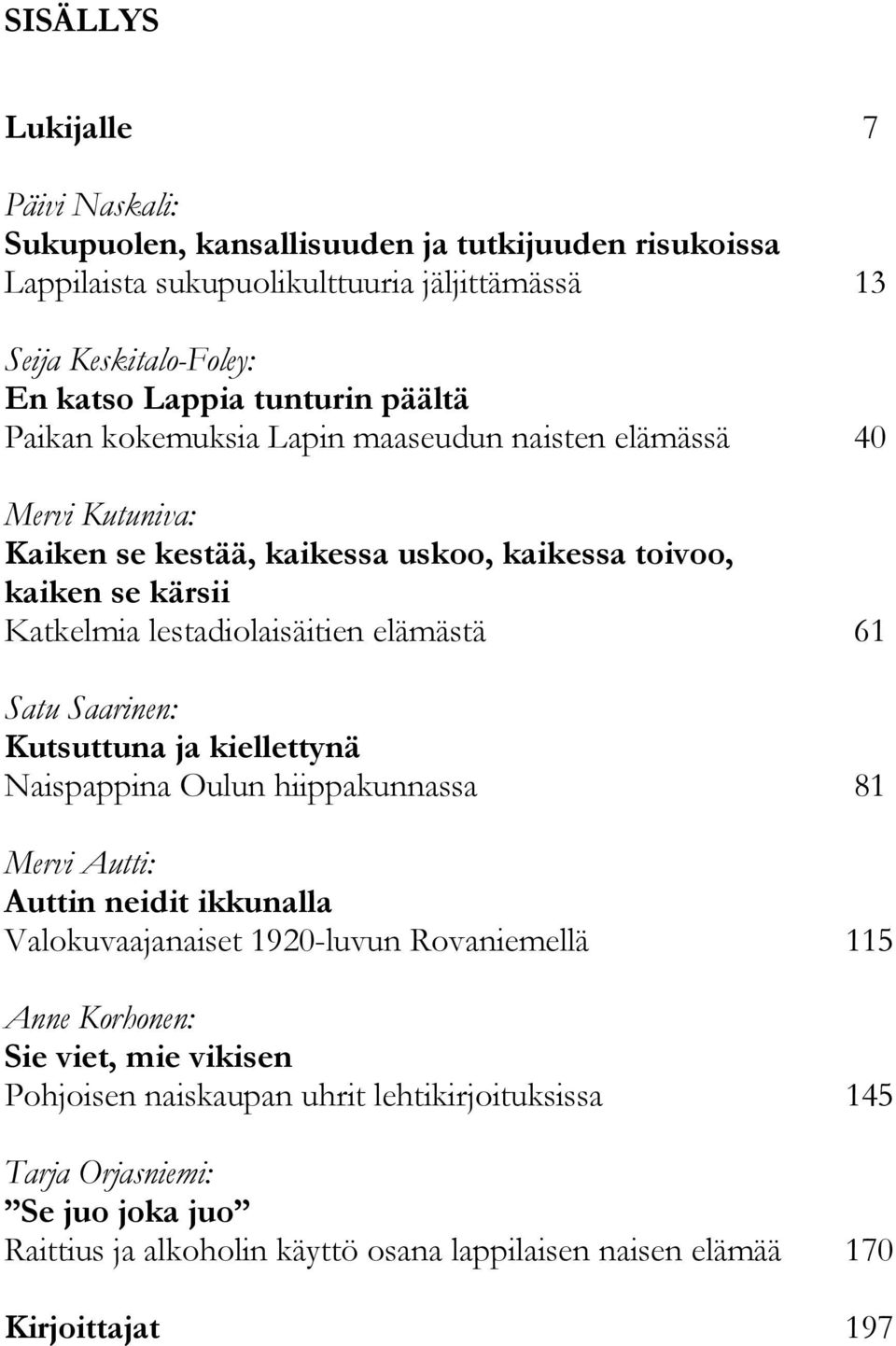 elämästä 61 Satu Saarinen: Kutsuttuna ja kiellettynä Naispappina Oulun hiippakunnassa 81 Mervi Autti: Auttin neidit ikkunalla Valokuvaajanaiset 1920-luvun Rovaniemellä 115 Anne