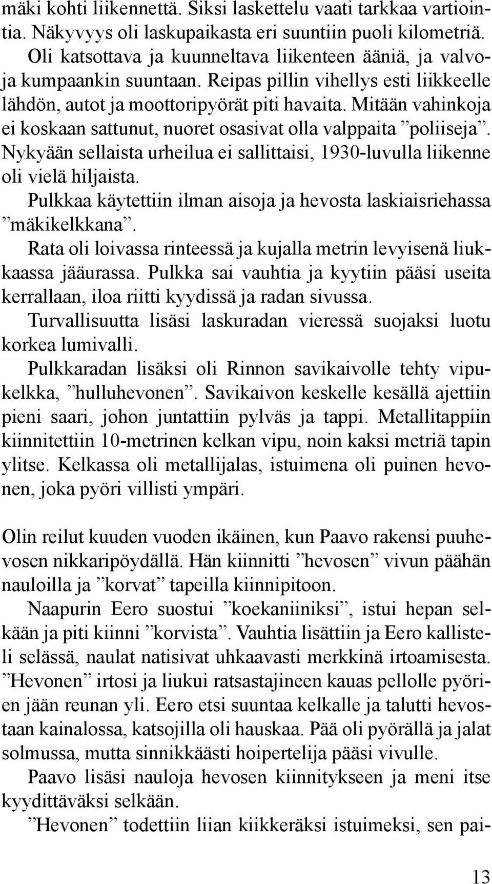 Mitään vahinkoja ei koskaan sattunut, nuoret osasivat olla valppaita poliiseja. Nykyään sellaista urheilua ei sallittaisi, 1930-luvulla liikenne oli vielä hiljaista.