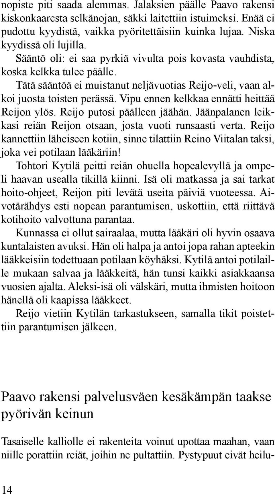 Vipu ennen kelkkaa ennätti heittää Reijon ylös. Reijo putosi päälleen jäähän. Jäänpalanen leikkasi reiän Reijon otsaan, josta vuoti runsaasti verta.