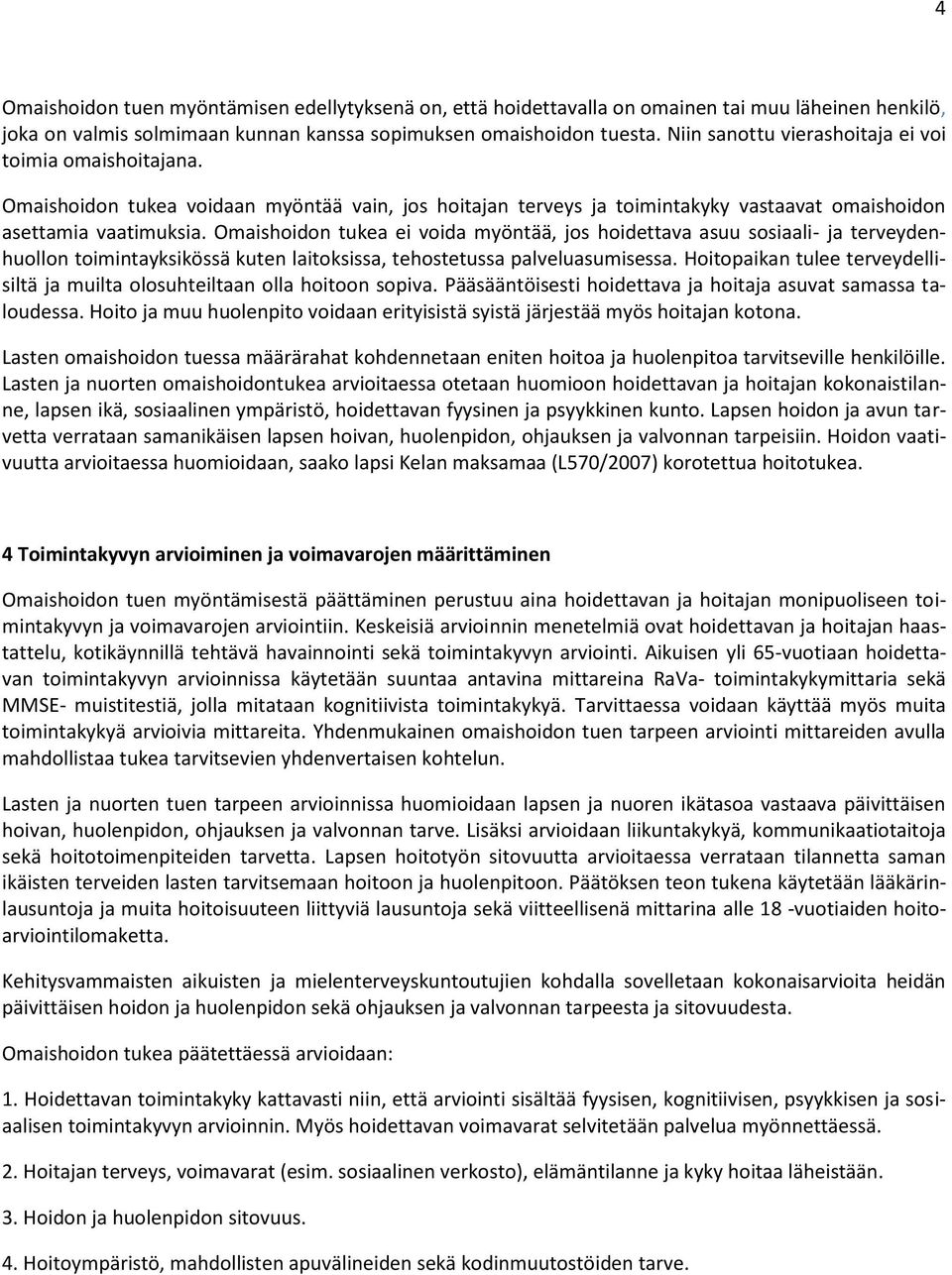 Omaishoidon tukea ei voida myöntää, jos hoidettava asuu sosiaali- ja terveydenhuollon toimintayksikössä kuten laitoksissa, tehostetussa palveluasumisessa.