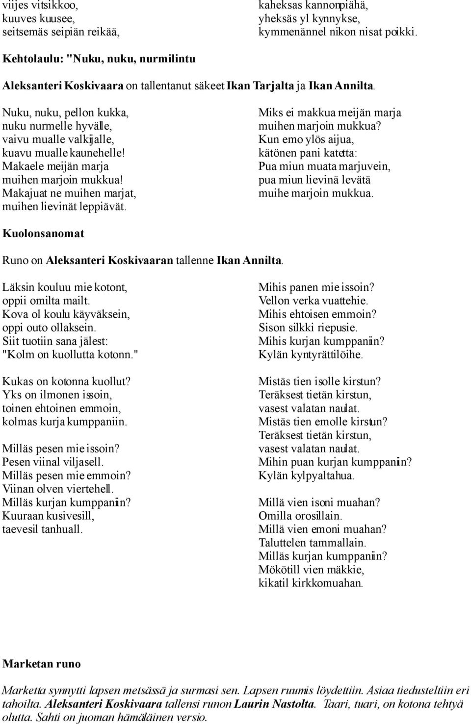 Nuku, nuku, pellon kukka, nuku nurmelle hyvälle, vaivu mualle valkijalle, kuavu mualle kaunehelle! Makaele meijän marja muihen marjoin mukkua! Makajuat ne muihen marjat, muihen lievinät leppiävät.