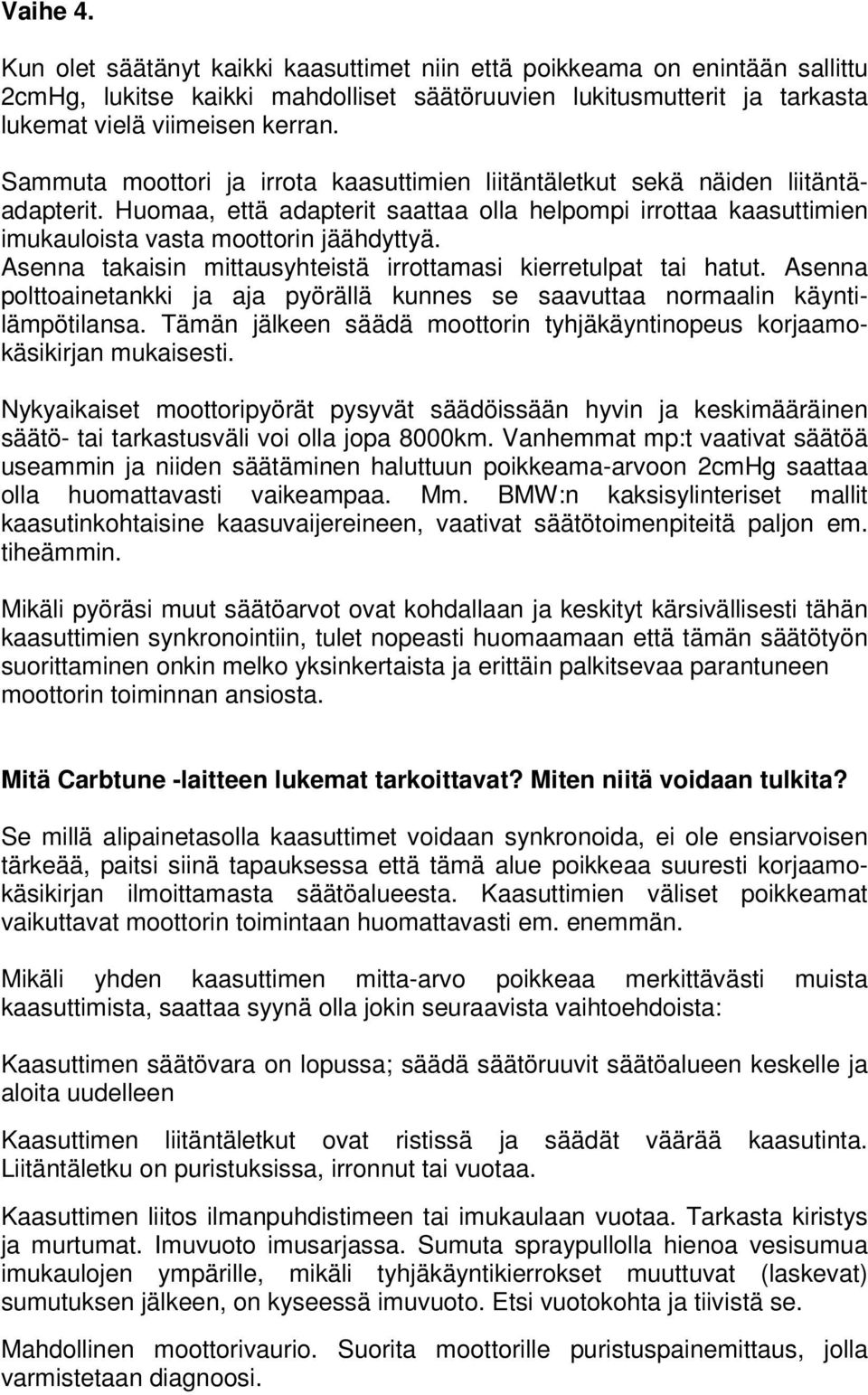 Asenna takaisin mittausyhteistä irrottamasi kierretulpat tai hatut. Asenna polttoainetankki ja aja pyörällä kunnes se saavuttaa normaalin käyntilämpötilansa.