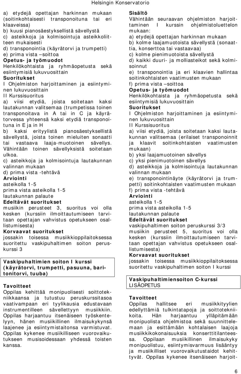 H b) kaksi erityylistä pianosäestyksellistä sävellystä, joista toinen mieluiten sonaatti tai vastaava laaja-muotoinen sävellys. Vähintään toinen sävellyksistä soitetaan ulkoa.