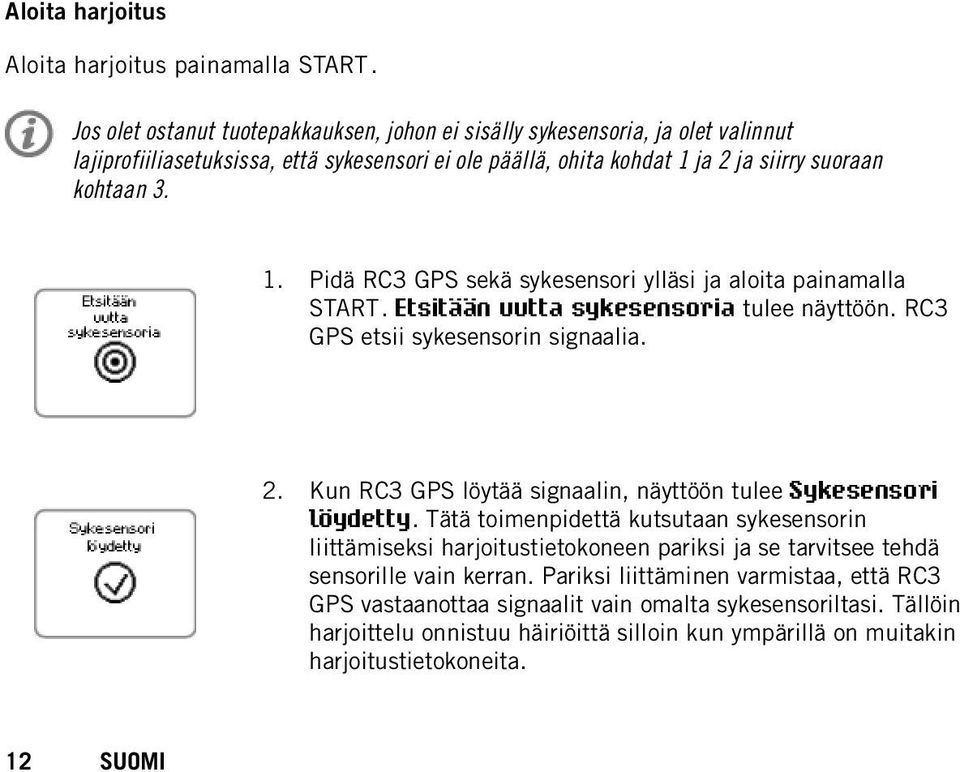 ja 2 ja siirry suoraan kohtaan 3. 1. Pidä RC3 GPS sekä sykesensori ylläsi ja aloita painamalla START. Etsitään uutta sykesensoria tulee näyttöön. RC3 GPS etsii sykesensorin signaalia. 2. Kun RC3 GPS löytää signaalin, näyttöön tulee Sykesensori löydetty.