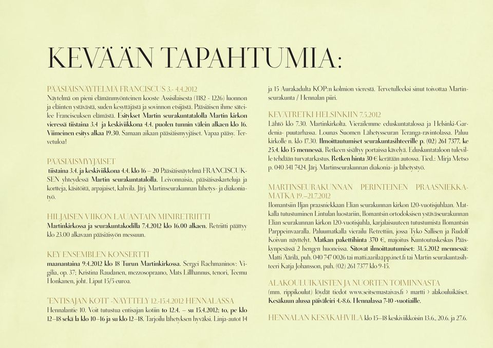 Viimeinen esitys alkaa 19.30. Samaan aikaan pääsiäismyyjäiset. Vapaa pääsy. Tervetuloa! PÄÄSIÄISMYYJÄISET tiistaina 3.4. ja keskiviikkona 4.4. klo 16 20 Pääsiäisnäytelmä FRANCISCUK- SEN yhteydessä Martin seurakuntatalolla.