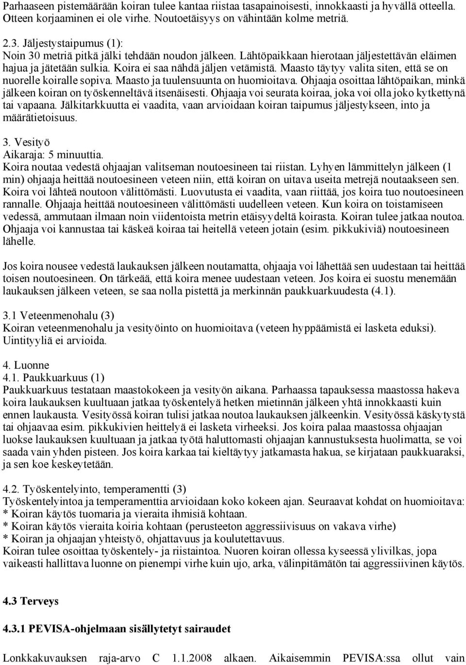 Maasto täytyy valita siten, että se on nuorelle koiralle sopiva. Maasto ja tuulensuunta on huomioitava. Ohjaaja osoittaa lähtöpaikan, minkä jälkeen koiran on työskenneltävä itsenäisesti.