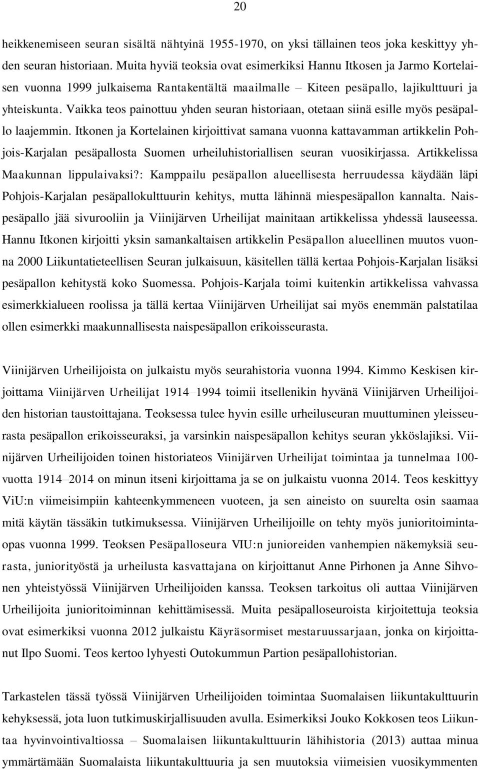 Vaikka teos painottuu yhden seuran historiaan, otetaan siinä esille myös pesäpallo laajemmin.