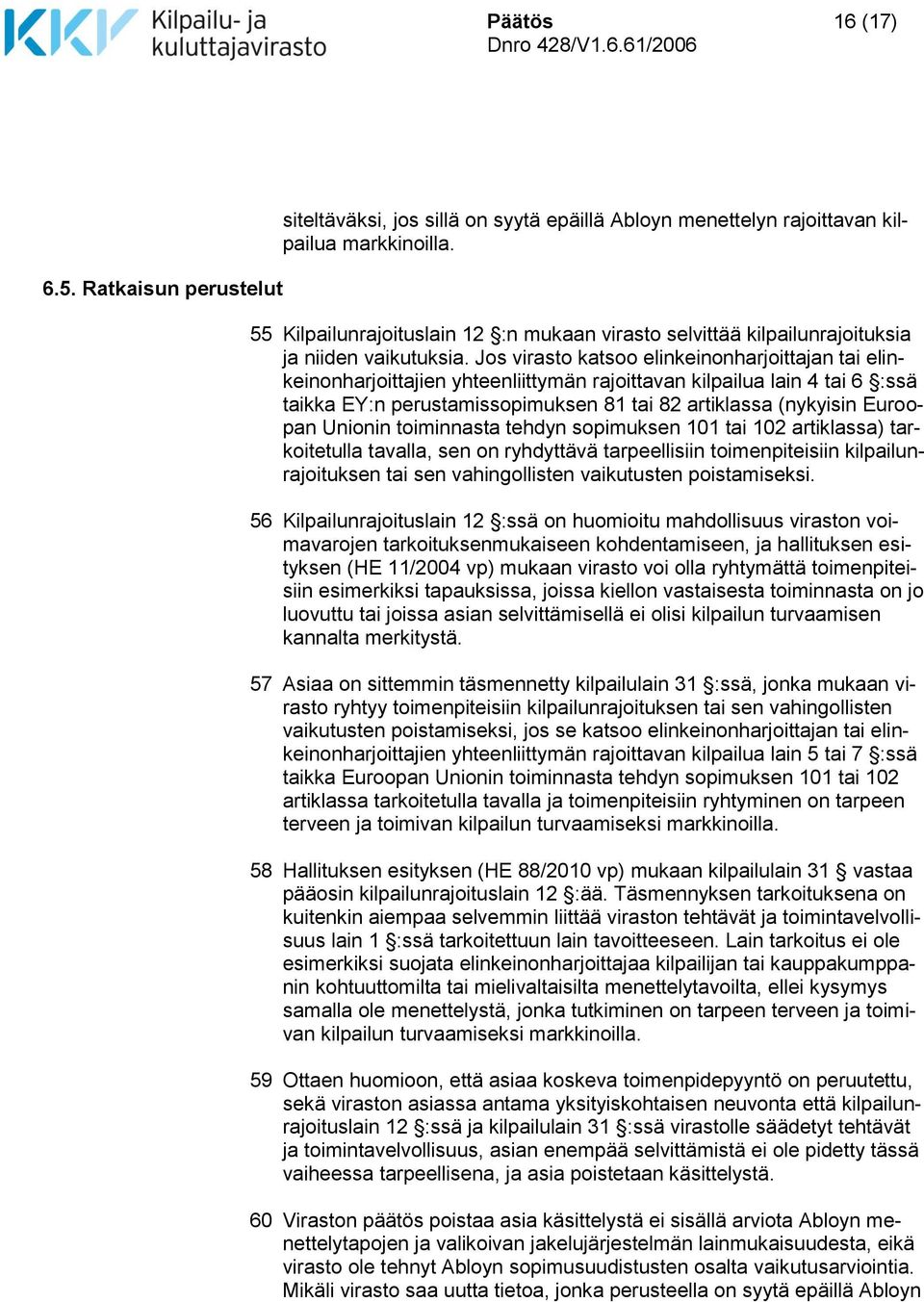 Jos virasto katsoo elinkeinonharjoittajan tai elinkeinonharjoittajien yhteenliittymän rajoittavan kilpailua lain 4 tai 6 :ssä taikka EY:n perustamissopimuksen 81 tai 82 artiklassa (nykyisin Euroopan