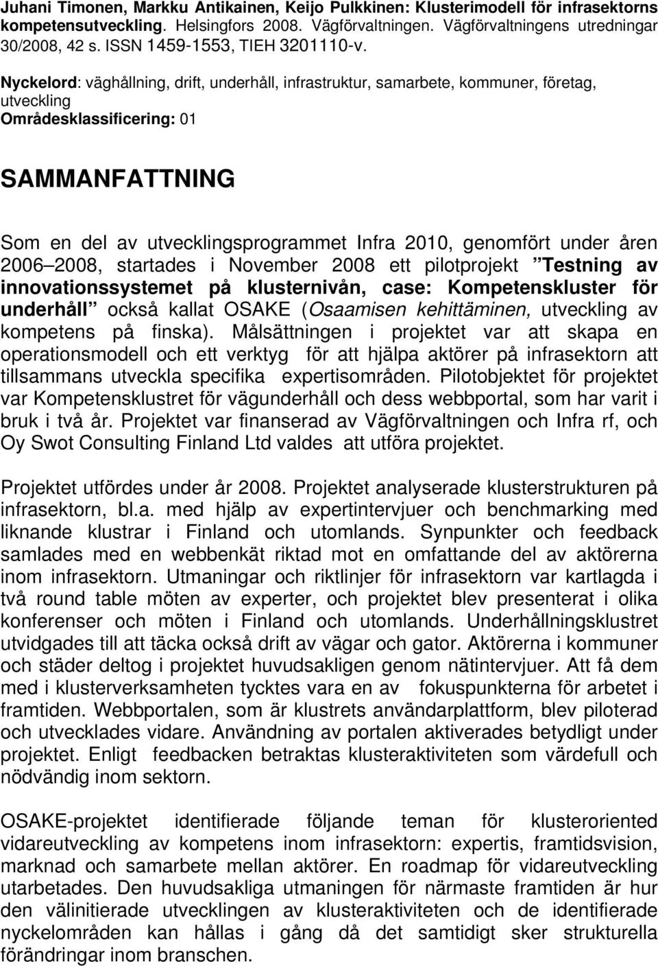 Nyckelord: väghållning, drift, underhåll, infrastruktur, samarbete, kommuner, företag, utveckling Områdesklassificering: 01 SAMMANFATTNING Som en del av utvecklingsprogrammet Infra 2010, genomfört