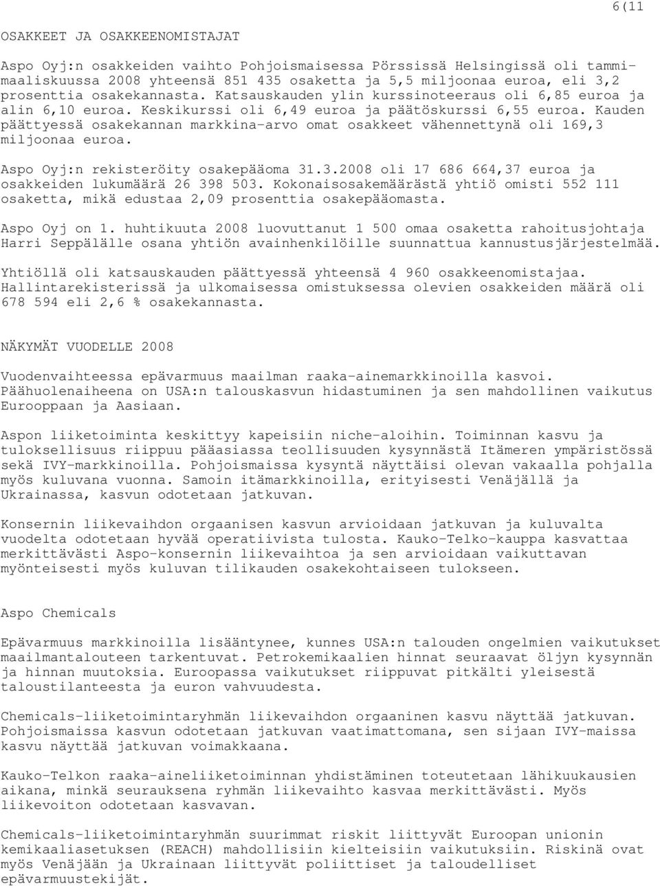 Kauden päättyessä osakekannan markkina-arvo omat osakkeet vähennettynä oli 169,3 miljoonaa euroa. Aspo Oyj:n rekisteröity osakepääoma 31.3.2008 oli 17 686 664,37 euroa ja osakkeiden lukumäärä 26 398 503.