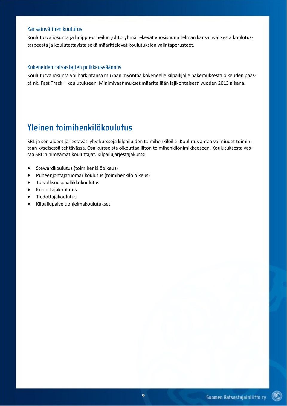 Minimivaatimukset määritellään lajikohtaisesti vuoden 2013 aikana. Yleinen toimihenkilökoulutus SRL ja sen alueet järjestävät lyhytkursseja kilpailuiden toimihenkilöille.