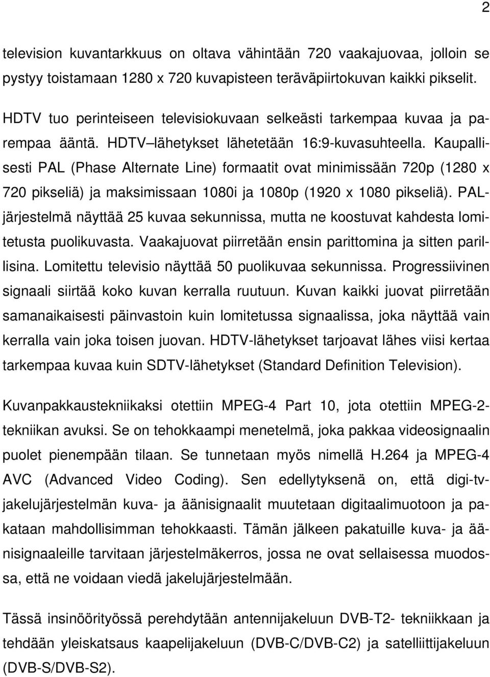 Kaupallisesti PAL (Phase Alternate Line) formaatit ovat minimissään 720p (1280 x 720 pikseliä) ja maksimissaan 1080i ja 1080p (1920 x 1080 pikseliä).